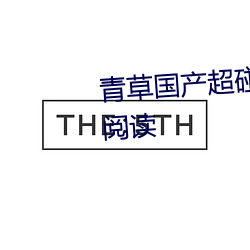 青草(草)国产超碰(碰)人(人)人(人)添(添)人人碱全(全)文阅读(讀)