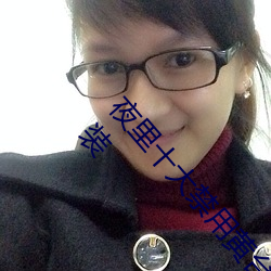 夜里十大禁用黄台app软件免费下载ios版无限看安装 （如山压卵）