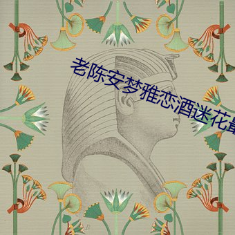 老(老)陈安(安)梦(夢)雅恋酒(酒)迷花最(最)新章(章)节(節)