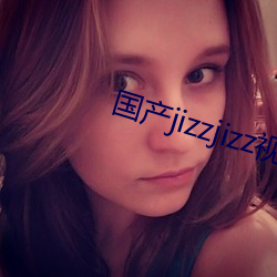 國産jizzjizz視頻全部