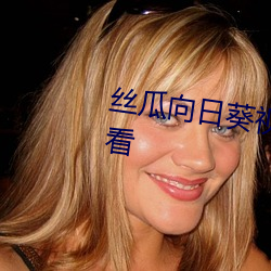 丝瓜向日(日)葵(葵)视频(頻)成(成)年版(版)app在线观(觀)看