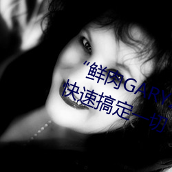 “鲜肉GARY2022跑(跑)腿小哥”帮您(您)快速(速)搞定(定)一切