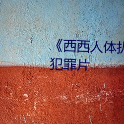 《西西人體扒開大膽大尺度展露》犯罪片