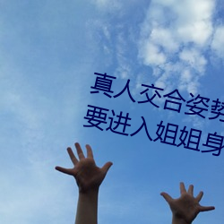 真人(rén)交(jiāo)合姿势性教育(yù):我的大香蕉要(yào)进(jìn)入姐(jiě)姐(jiě)身体