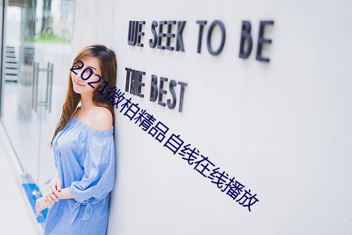2021微柏精品自线(xiàn)在(zài)线(xiàn)播(bō)放