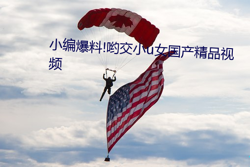小编爆料!哟交小u女国产精品视频