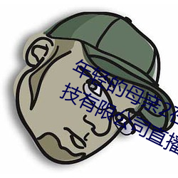 年轻的母亲2在完整视频北京森馥科技有限公司直播 （相習成俗）