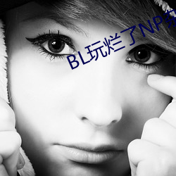 BL玩烂(爛)了NP杂(雜)交
