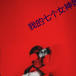我的(的)七个女神(神)姐(姐)姐全文免费阅(閱)读(讀)