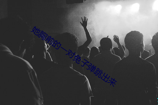 她胸前的一对兔子弹跳出来 （平光）