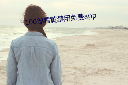 100部看黄禁用免费app （一时之选）