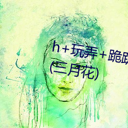 h+玩弄+跪趴+调教百合最新章节(三月花) 拉买卖