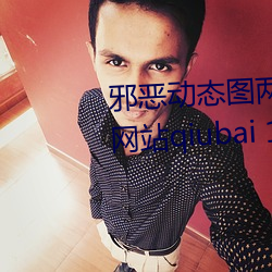 邪(邪)恶(惡)动态图两性拍拍(拍) 男(男)人(人)需要的网站qiubai 18进禁日(日)本邪(邪)恶
