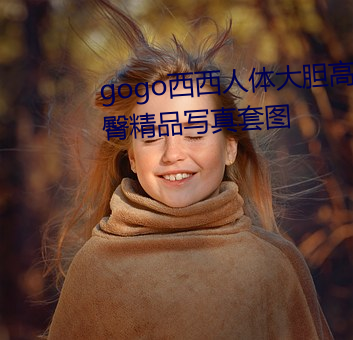 gogo西西人(人)体大胆高清美女小海臀精品(品)写(寫)真(真)套图