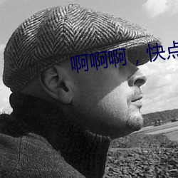 啊啊(a)啊(a)，快(kuài)点(diǎn)