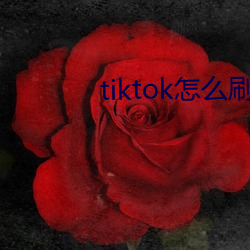 tiktok怎么刷(刷)黄