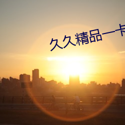 久久精品一卡二卡三卡四卡 （望子成龙）