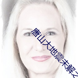 唐山大地震未解之谜 （无所不通）