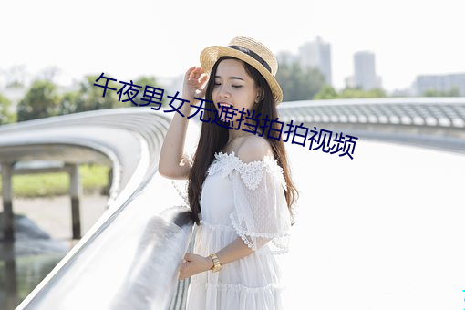 午(wǔ)夜男女无遮挡拍拍视(shì)频