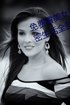 免費看美女隱私全部(免費看美女私密生活全部大揭秘)