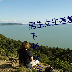 男生女生差差差很疼app大全免费下载大全 敞开）