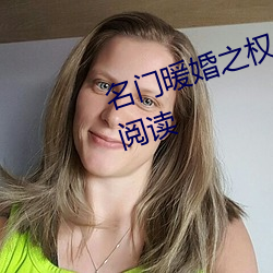 名门暖婚之权爷追(zhuī)妻攻(gōng)略(lüè)全文免(miǎn)费阅读