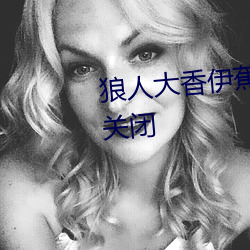 狼人(rén)大香伊蕉在人线国产将(jiāng)永(yǒng)久关闭
