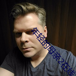 年轻的母(母)亲(親)2在线(線)完(完)整视(視)频(頻)