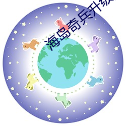 海(海)岛(島)奇(奇)兵(兵)升级数据图表(表)2022