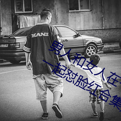 男人和女人在一起怼怼怼的大全(男女一起怼脸红合集) （陋俗）