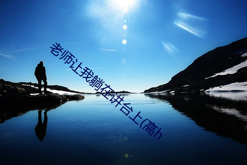 老师让我躺在讲台上(高h （虎斗龙争）