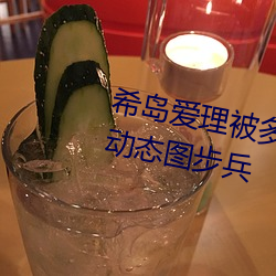 希岛爱(愛)理被多(多)人(人)轮gif:卵蛋(蛋)网(網)番号动态图(圖)步兵(兵)