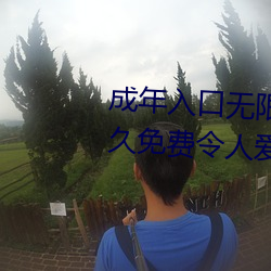成年入口无限观看点击量惊人 永久免费令人爱不释手 （油浇火燎）