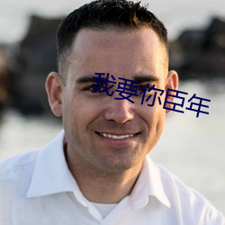 我要(yào)你臣(chén)年