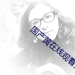 國産黃在線觀看免費觀看軟件