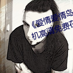 《爱情爱情岛论坛线路播放1》手机高清免费在线观看