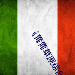 《青青(青)草(草)原(原)综合久久大(大)伊人(人)精品(品)》电(電)影完整版在(在)线观看