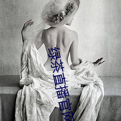绿(綠)茶直播官网入(入)口