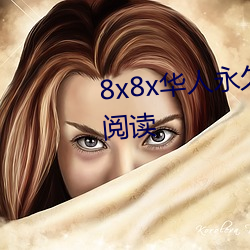 8x8x华人永久免费(fèi)大(dà)全2018全文阅读