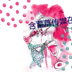 含蓄草传媒在线观看(看)18进入(入)