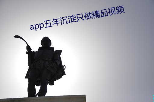 app五年沉澱只做精品視頻