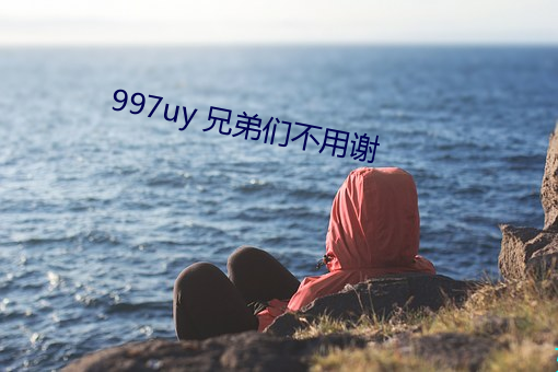 997uy 兄弟们不用谢 （焕发）