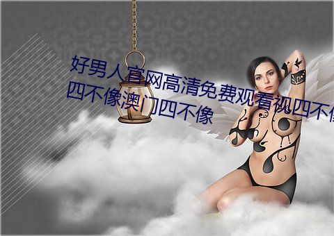 好(好)男(男)人官(官)网高清免(免)费观看视四(四)不(不)像四(四)不像澳门四(四)不像(像)