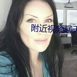 附近视频聊天 （言高语低）