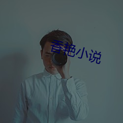 香(香)艳(豔)小说