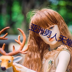 亚(yà)洲男(nán)人(rén)天堂