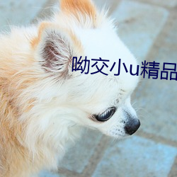 呦交小u精品国产 （移的就箭）