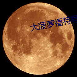 大菠(菠)萝福特(特)导航绿巨(巨)人