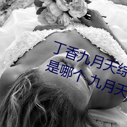 丁香九月天综合精品线(九月天影院是哪个 九月天影院怎么进