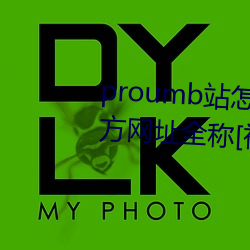 proumb站怎么进入 proumb官方网址全称[视频][多图] （雁断鱼沈）